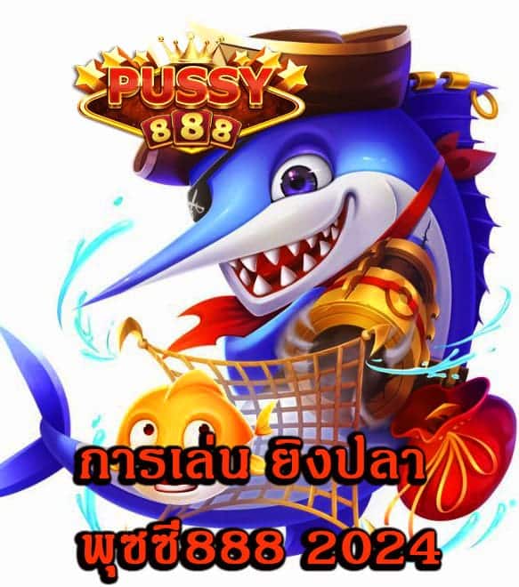 การเล่น ยิงปลา พุซซี่888 2024